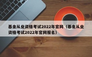 基金从业资格考试2022年官网（基金从业资格考试2022年官网报名）