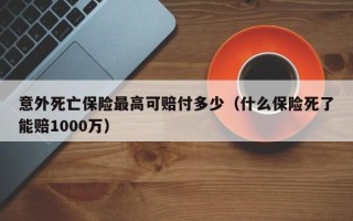 意外死亡保险最高可赔付多少（什么保险死了能赔1000万）