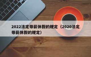 2022法定带薪休假的规定（2020法定带薪休假的规定）