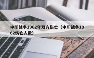 中印战争1962年双方伤亡（中印战争1962伤亡人数）