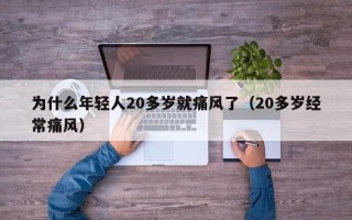 为什么年轻人20多岁就痛风了（20多岁经常痛风）