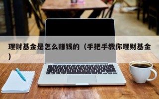 理财基金是怎么赚钱的（手把手教你理财基金）