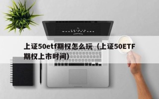 上证50etf期权怎么玩（上证50ETF期权上市时间）