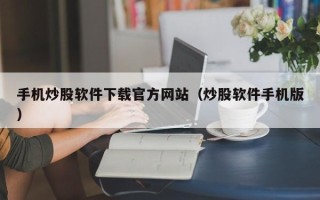 手机炒股软件下载官方网站（炒股软件手机版）