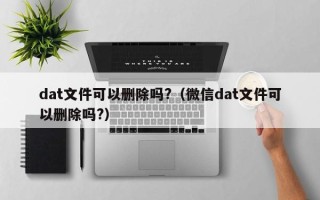 dat文件可以删除吗?（微信dat文件可以删除吗?）