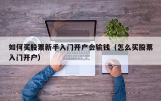 如何买股票新手入门开户会输钱（怎么买股票入门开户）