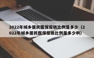 2022年城乡居民医保报销比例是多少（2022年城乡居民医保报销比例是多少啊）