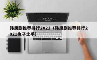 韩腐剧推荐排行2021（韩腐剧推荐排行2021执子之手）