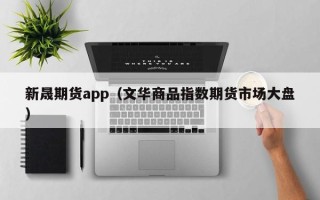 新晟期货app（文华商品指数期货市场大盘）