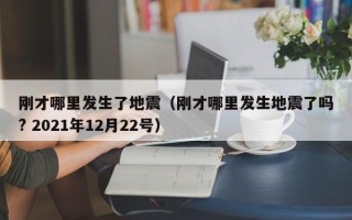 刚才哪里发生了地震（刚才哪里发生地震了吗? 2021年12月22号）