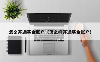 怎么开通基金账户（怎么样开通基金账户）