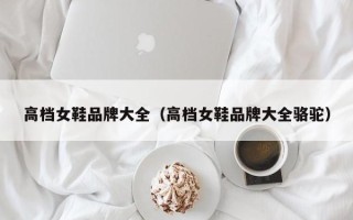 高档女鞋品牌大全（高档女鞋品牌大全骆驼）