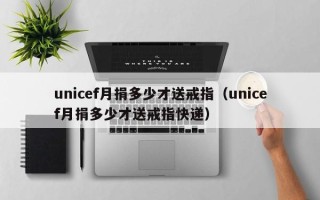 unicef月捐多少才送戒指（unicef月捐多少才送戒指快递）