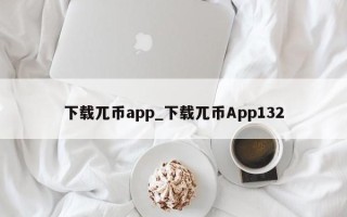 下载兀币app_下载兀币App132