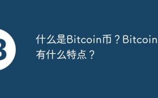 什么是Bitcoin币？Bitcoin币有什么特点？