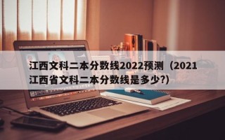 江西文科二本分数线2022预测（2021江西省文科二本分数线是多少?）