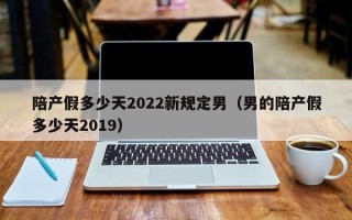 陪产假多少天2022新规定男（男的陪产假多少天2019）