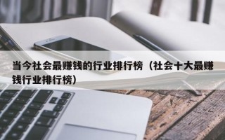 当今社会最赚钱的行业排行榜（社会十大最赚钱行业排行榜）