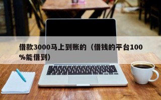 借款3000马上到账的（借钱的平台100%能借到）