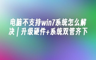 电脑不支持win7系统怎么解决 ｜ 升级硬件+系统双管齐下