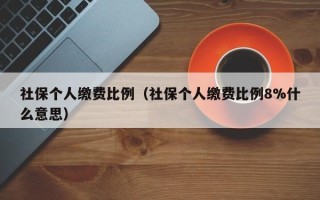 社保个人缴费比例（社保个人缴费比例8%什么意思）