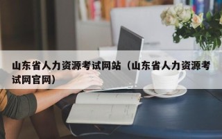 山东省人力资源考试网站（山东省人力资源考试网官网）