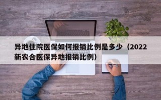 异地住院医保如何报销比例是多少（2022新农合医保异地报销比例）