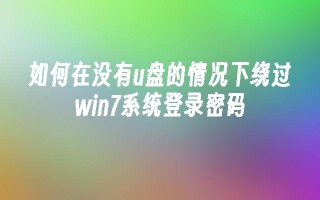 如何在没有u盘的情况下绕过win7系统登录密码