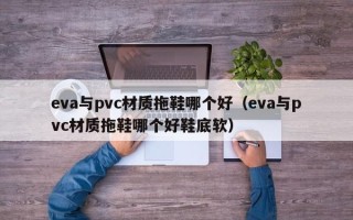 eva与pvc材质拖鞋哪个好（eva与pvc材质拖鞋哪个好鞋底软）