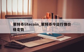 莱特币litecoin_莱特币今日行情价格走势