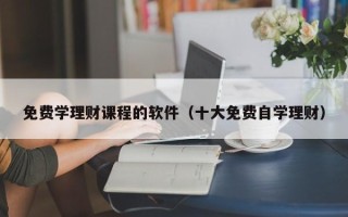 免费学理财课程的软件（十大免费自学理财）