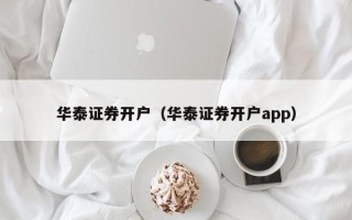 华泰证券开户（华泰证券开户app）