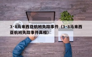 3·8马来西亚航班失踪事件（3·8马来西亚航班失踪事件真相）