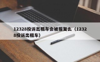 12328投诉出租车会被报复么（12328投诉出租车）