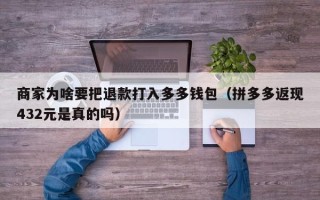 商家为啥要把退款打入多多钱包（拼多多返现432元是真的吗）