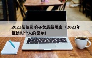 2021征信影响子女最新规定（2021年征信对个人的影响）