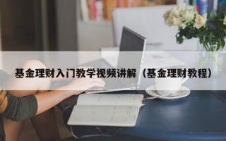 基金理财入门教学视频讲解（基金理财教程）