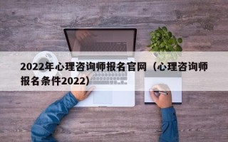 2022年心理咨询师报名官网（心理咨询师报名条件2022）