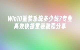 Win10重装系统多少钱？专业高效快捷重装教程分享