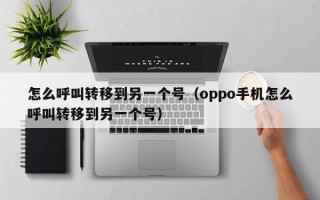 怎么呼叫转移到另一个号（oppo手机怎么呼叫转移到另一个号）