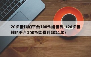 20岁借钱的平台100%能借到（20岁借钱的平台100%能借到2021年）