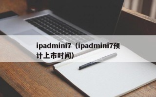 ipadmini7（ipadmini7预计上市时间）