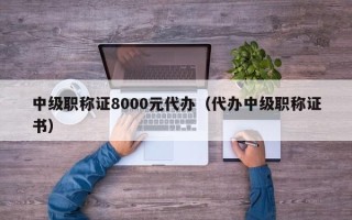 中级职称证8000元代办（代办中级职称证书）