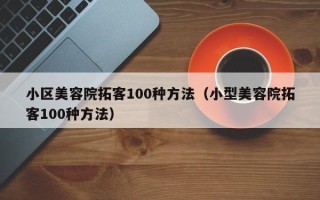 小区美容院拓客100种方法（小型美容院拓客100种方法）