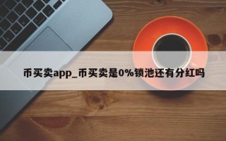 币买卖app_币买卖是0%锁池还有分红吗