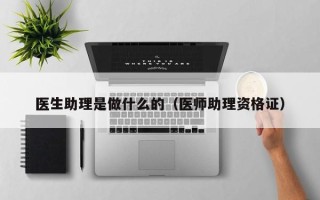 医生助理是做什么的（医师助理资格证）