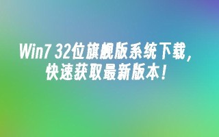 Win7 32位旗舰版系统下载，快速获取最新版本！