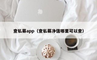 查私募app（查私募净值哪里可以查）