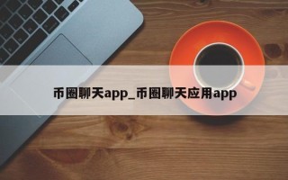 币圈聊天app_币圈聊天应用app