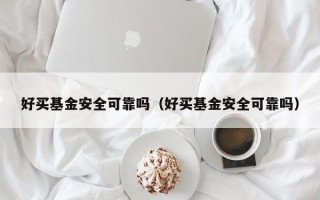 好买基金安全可靠吗（好买基金安全可靠吗）